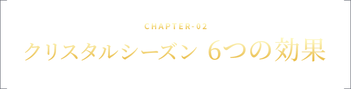 CHAPTER-02 クリスタルシーズン 6つの効果